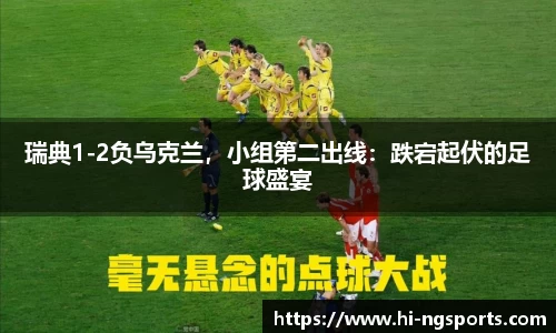 瑞典1-2负乌克兰，小组第二出线：跌宕起伏的足球盛宴