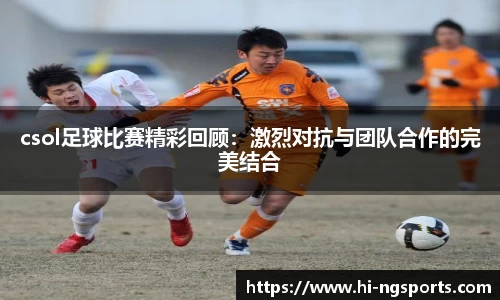 csol足球比赛精彩回顾：激烈对抗与团队合作的完美结合