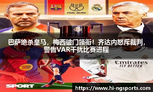 巴萨绝杀皇马，梅西破门领衔！齐达内怒斥裁判，警告VAR干扰比赛进程