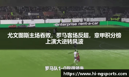 尤文图斯主场吞败，罗马客场反超，意甲积分榜上演大逆转风波