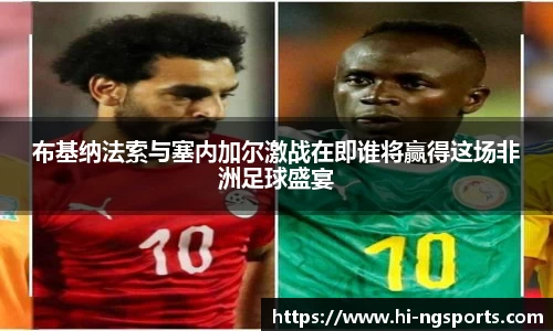 布基纳法索与塞内加尔激战在即谁将赢得这场非洲足球盛宴