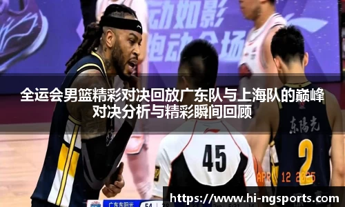 全运会男篮精彩对决回放广东队与上海队的巅峰对决分析与精彩瞬间回顾