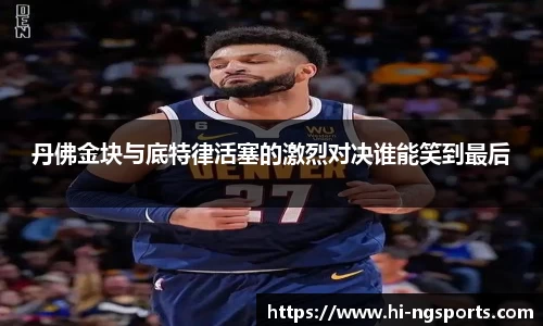 丹佛金块与底特律活塞的激烈对决谁能笑到最后