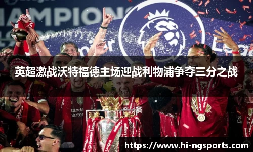 英超激战沃特福德主场迎战利物浦争夺三分之战