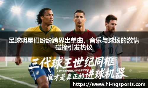足球明星们纷纷跨界出单曲，音乐与球场的激情碰撞引发热议
