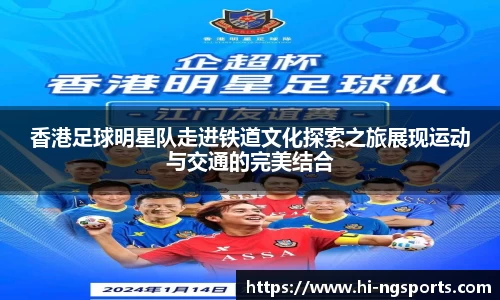 香港足球明星队走进铁道文化探索之旅展现运动与交通的完美结合