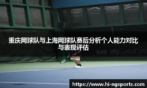 重庆网球队与上海网球队赛后分析个人能力对比与表现评估