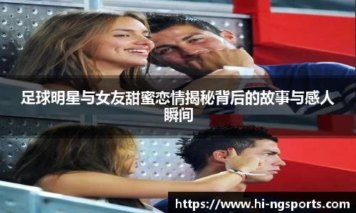 足球明星与女友甜蜜恋情揭秘背后的故事与感人瞬间