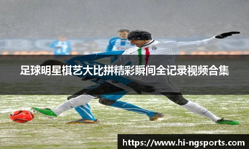 足球明星棋艺大比拼精彩瞬间全记录视频合集