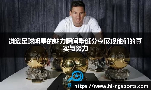 谦逊足球明星的魅力瞬间壁纸分享展现他们的真实与努力