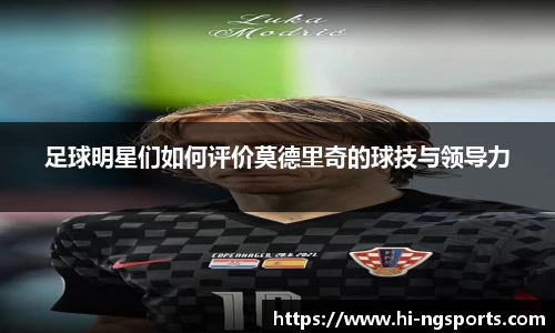 足球明星们如何评价莫德里奇的球技与领导力