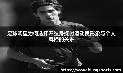 足球明星为何选择不纹身探讨运动员形象与个人风格的关系